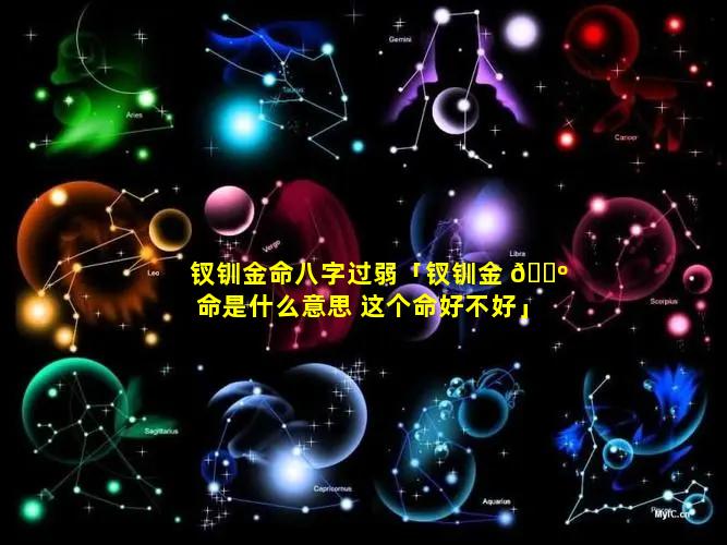 钗钏金命八字过弱「钗钏金 🌺 命是什么意思 这个命好不好」